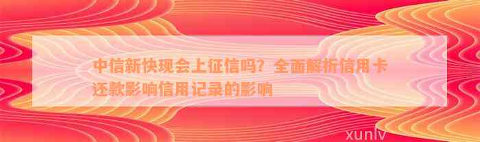 中信新快现会上征信吗？全面解析信用卡还款影响信用记录的影响