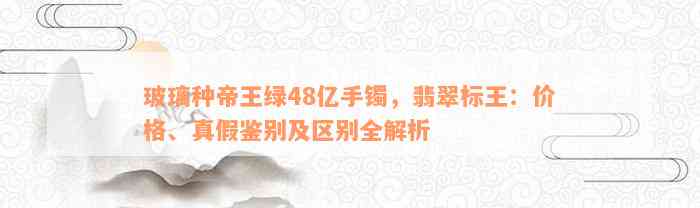 玻璃种帝王绿48亿手镯，翡翠标王：价格、真假鉴别及区别全解析