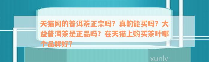 天猫网的普洱茶正宗吗？真的能买吗？大益普洱茶是正品吗？在天猫上购买茶叶哪个品牌好？