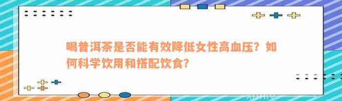 喝普洱茶是否能有效降低女性高血压？如何科学饮用和搭配饮食？