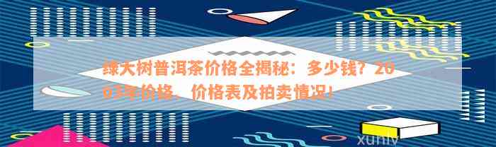 绿大树普洱茶价格全揭秘：多少钱？2003年价格、价格表及拍卖情况！