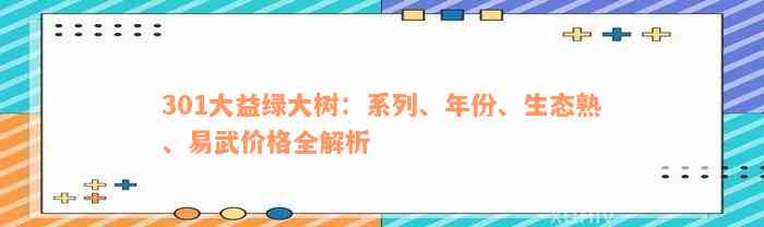 301大益绿大树：系列、年份、生态熟、易武价格全解析