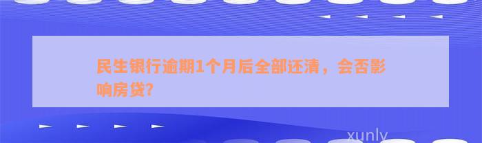 民生银行逾期1个月后全部还清，会否影响房贷？