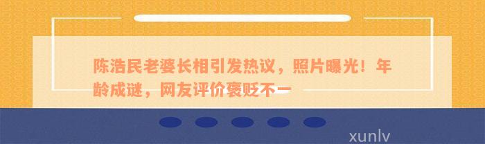 陈浩民老婆长相引发热议，照片曝光！年龄成谜，网友评价褒贬不一