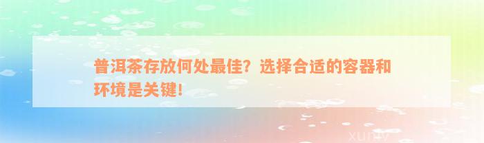 普洱茶存放何处最佳？选择合适的容器和环境是关键！