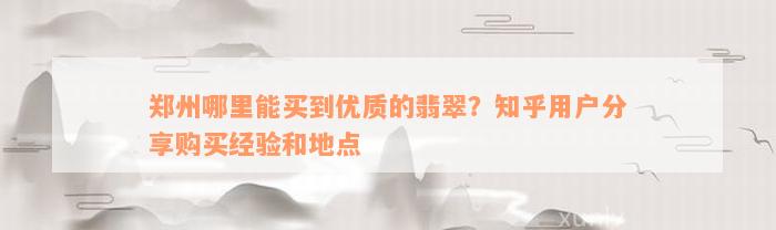 郑州哪里能买到优质的翡翠？知乎用户分享购买经验和地点