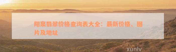 阳泉翡翠价格查询表大全：最新价格、图片及地址