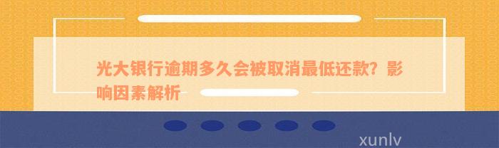 光大银行逾期多久会被取消最低还款？影响因素解析