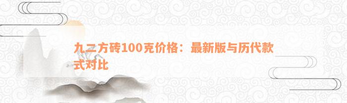 九二方砖100克价格：最新版与历代款式对比