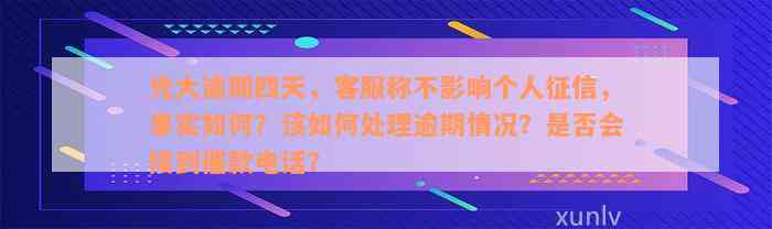 光大逾期四天，客服称不影响个人征信，事实如何？该如何处理逾期情况？是否会接到催款电话？