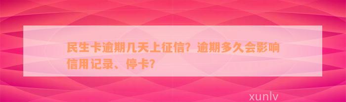 民生卡逾期几天上征信？逾期多久会影响信用记录、停卡？