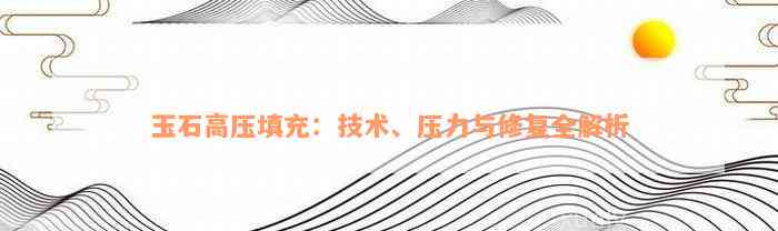 玉石高压填充：技术、压力与修复全解析