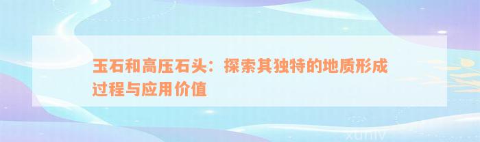 玉石和高压石头：探索其独特的地质形成过程与应用价值