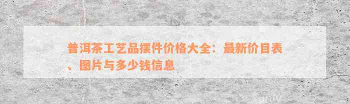 普洱茶工艺品摆件价格大全：最新价目表、图片与多少钱信息