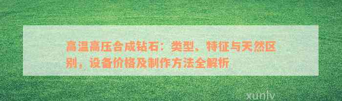 高温高压合成钻石：类型、特征与天然区别，设备价格及制作方法全解析