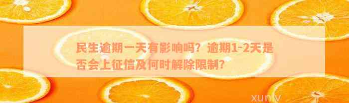 民生逾期一天有影响吗？逾期1-2天是否会上征信及何时解除限制？