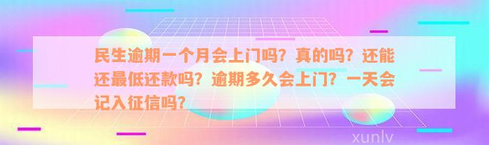 民生逾期一个月会上门吗？真的吗？还能还最低还款吗？逾期多久会上门？一天会记入征信吗？