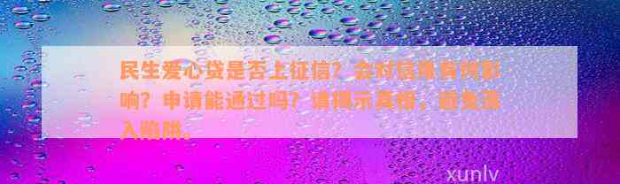 民生爱心贷是否上征信？会对信用有何影响？申请能通过吗？请揭示真相，避免落入陷阱。