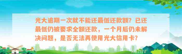 光大逾期一次就不能还最低还款额？已还最低仍被要求全额还款，一个月后仍未解决问题，是否无法再使用光大信用卡？