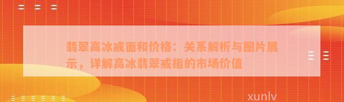 翡翠高冰戒面和价格：关系解析与图片展示，详解高冰翡翠戒指的市场价值