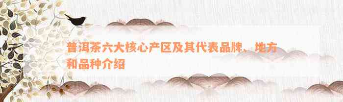 普洱茶六大核心产区及其代表品牌、地方和品种介绍