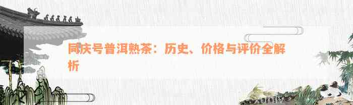 同庆号普洱熟茶：历史、价格与评价全解析