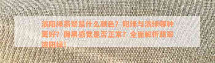 浓阳绿翡翠是什么颜色？阳绿与浓绿哪种更好？偏黑感觉是否正常？全面解析翡翠浓阳绿！