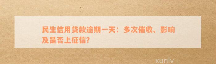 民生信用贷款逾期一天：多次催收、影响及是否上征信？