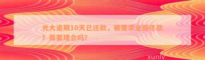 光大逾期10天已还款，被要求全额还款？需要理会吗？