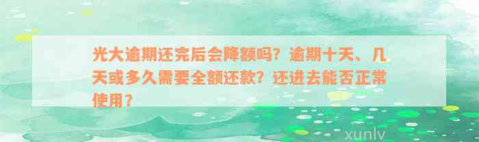 光大逾期还完后会降额吗？逾期十天、几天或多久需要全额还款？还进去能否正常使用？