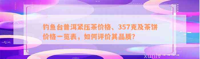 钓鱼台普洱紧压茶价格、357克及茶饼价格一览表，如何评价其品质？