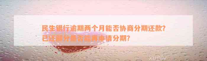 民生银行逾期两个月能否协商分期还款？已还部分是否能再申请分期？