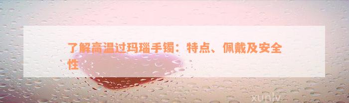 了解高温过玛瑙手镯：特点、佩戴及安全性