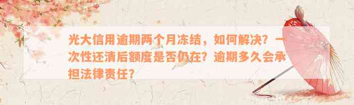 光大信用逾期两个月冻结，如何解决？一次性还清后额度是否仍在？逾期多久会承担法律责任？