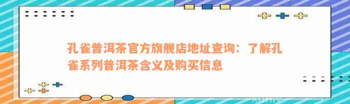 孔雀普洱茶官方旗舰店地址查询：了解孔雀系列普洱茶含义及购买信息