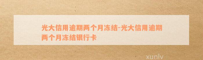 光大信用逾期两个月冻结-光大信用逾期两个月冻结银行卡