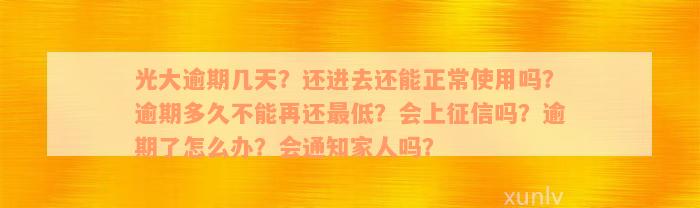 光大逾期几天？还进去还能正常使用吗？逾期多久不能再还最低？会上征信吗？逾期了怎么办？会通知家人吗？