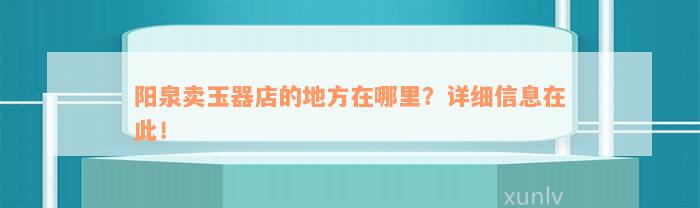 阳泉卖玉器店的地方在哪里？详细信息在此！