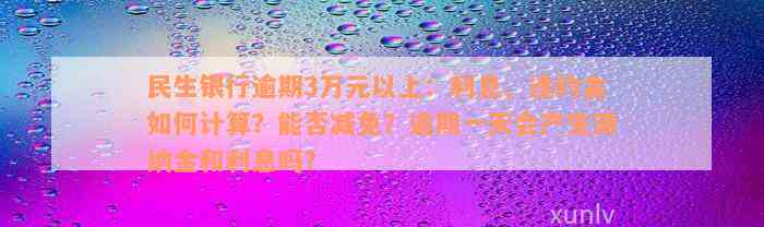 民生银行逾期3万元以上：利息、违约金如何计算？能否减免？逾期一天会产生滞纳金和利息吗？