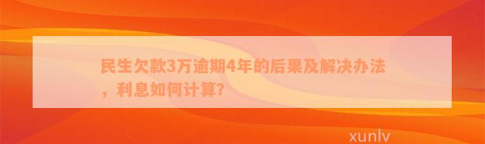 民生欠款3万逾期4年的后果及解决办法，利息如何计算？