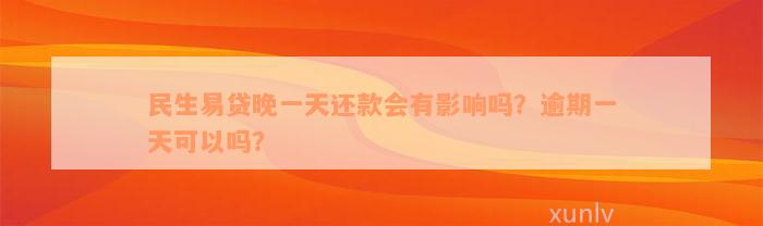 民生易贷晚一天还款会有影响吗？逾期一天可以吗？