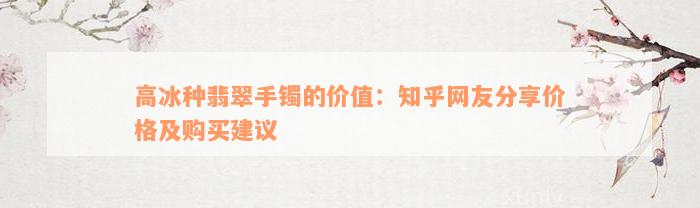 高冰种翡翠手镯的价值：知乎网友分享价格及购买建议