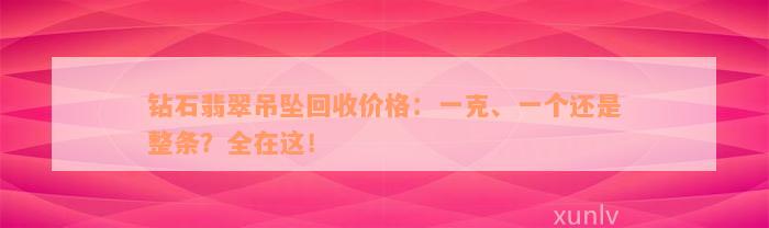 钻石翡翠吊坠回收价格：一克、一个还是整条？全在这！