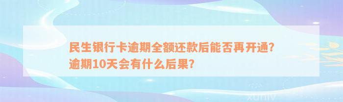 民生银行卡逾期全额还款后能否再开通？逾期10天会有什么后果？