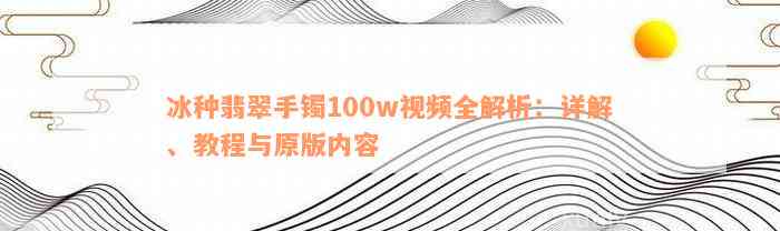 冰种翡翠手镯100w视频全解析：详解、教程与原版内容