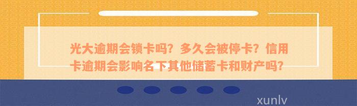 光大逾期会锁卡吗？多久会被停卡？信用卡逾期会影响名下其他储蓄卡和财产吗？