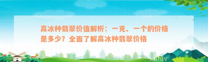 高冰种翡翠价值解析：一克、一个的价格是多少？全面了解高冰种翡翠价格