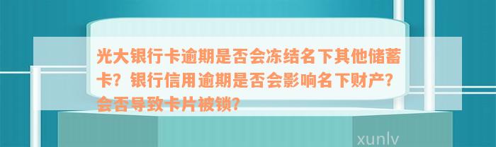 光大银行卡逾期是否会冻结名下其他储蓄卡？银行信用逾期是否会影响名下财产？会否导致卡片被锁？