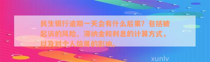 民生银行逾期一天会有什么后果？包括被起诉的风险、滞纳金和利息的计算方式，以及对个人信用的影响。