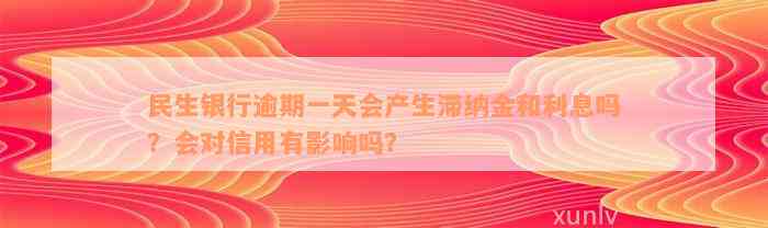 民生银行逾期一天会产生滞纳金和利息吗？会对信用有影响吗？